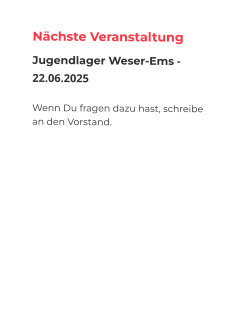Nächste Veranstaltung Jugendlager Weser-Ems - 22.06.2025  Wenn Du fragen dazu hast, schreibe an den Vorstand.