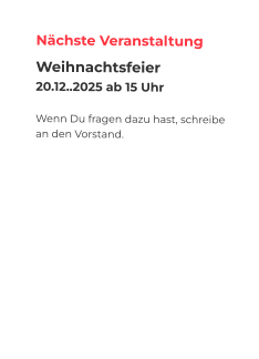 Nächste Veranstaltung Weihnachtsfeier 20.12..2025 ab 15 Uhr  Wenn Du fragen dazu hast, schreibe an den Vorstand.