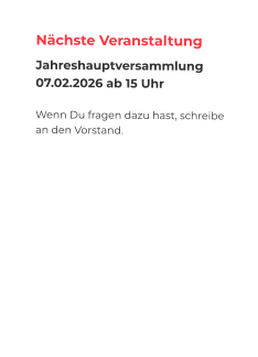 Nächste Veranstaltung Jahreshauptversammlung 07.02.2026 ab 15 Uhr  Wenn Du fragen dazu hast, schreibe an den Vorstand.